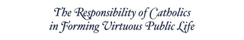The Responsibility of Catholics in Forming Virtuous Public Life